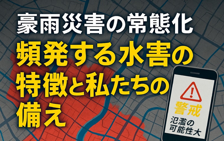 毎年豪雨災害が常態化 水害の特徴と私たちの備え